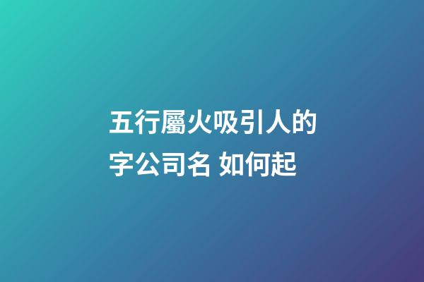 五行屬火吸引人的字公司名 如何起-第1張-公司起名-玄機派